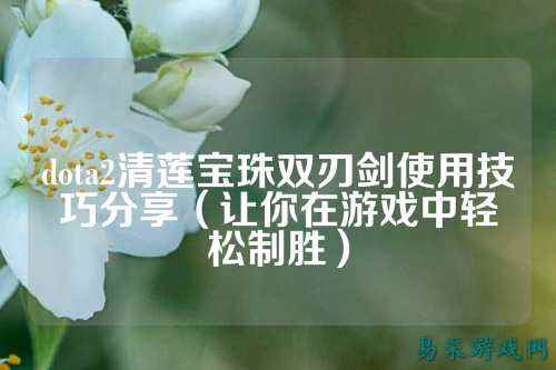 dota2清莲宝珠双刃剑使用技巧分享（让你在游戏中轻松制胜）