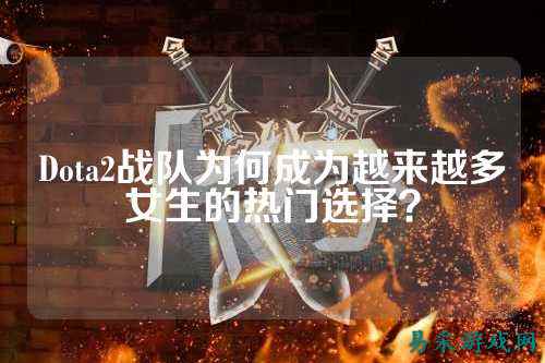 Dota2战队为何成为越来越多女生的热门选择?
