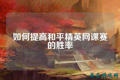如何提高和平精英网课赛的胜率