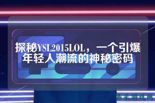 探秘YSL2015LOL，一个引爆年轻人潮流的神秘密码