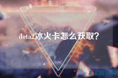 dota2冰火卡怎么获取？