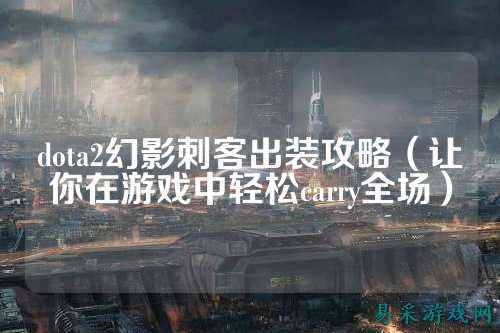 dota2幻影刺客出装攻略（让你在游戏中轻松carry全场）