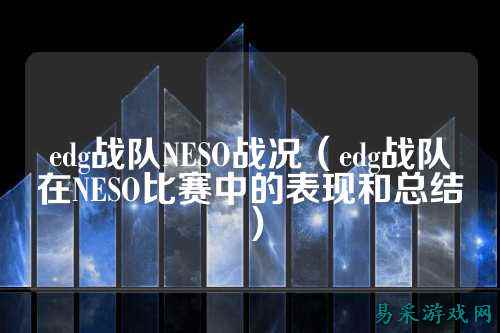 edg战队NESO战况(edg战队在NESO比赛中的表现和总结)