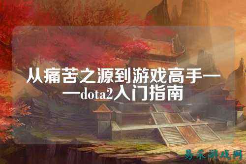 从痛苦之源到游戏高手——dota2入门指南