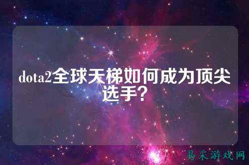 dota2全球天梯如何成为顶尖选手?
