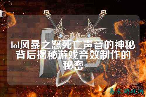 lol风暴之怒死亡声音的神秘背后揭秘游戏音效制作的秘密
