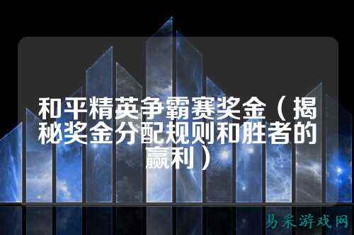 和平精英争霸赛奖金(揭秘奖金分配规则和胜者的赢利)