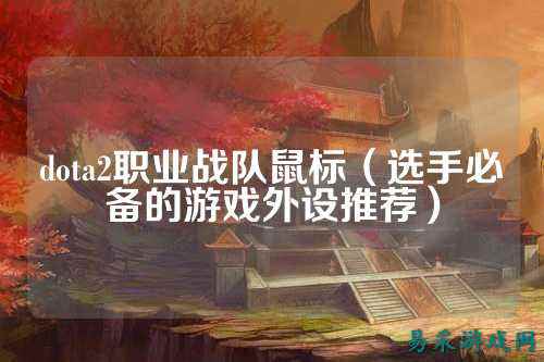 dota2职业战队鼠标(选手必备的游戏外设推荐)