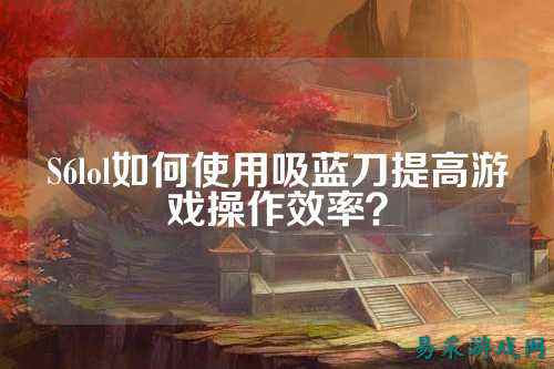S6lol如何使用吸蓝刀提高游戏操作效率?