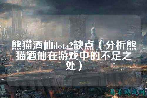 熊猫酒仙dota2缺点(分析熊猫酒仙在游戏中的不足之处)