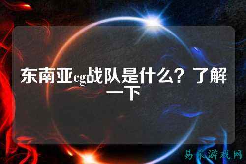 东南亚cg战队是什么?了解一下