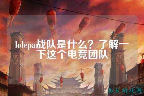 lolepa战队是什么？了解一下这个电竞团队