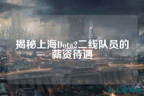 揭秘上海Dota2二线队员的薪资待遇