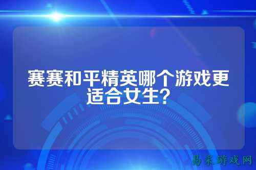 赛赛和平精英哪个游戏更适合女生？