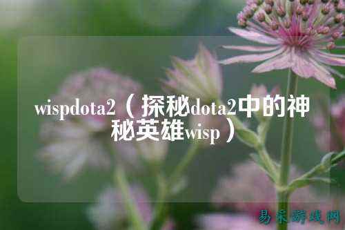 wispdota2（探秘dota2中的神秘英雄wisp）