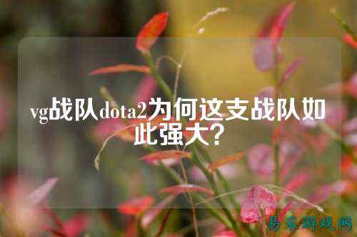 vg战队dota2为何这支战队如此强大？