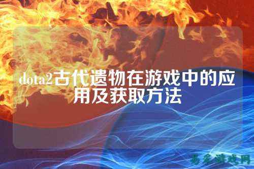 dota2古代遗物在游戏中的应用及获取方法