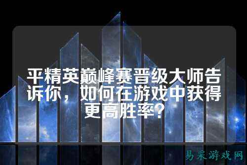 平精英巅峰赛晋级大师告诉你，如何在游戏中获得更高胜率？