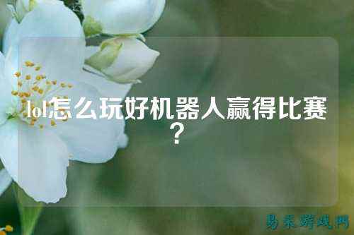 lol怎么玩好机器人赢得比赛？