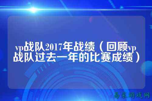 vp战队2017年战绩（回顾vp战队过去一年的比赛成绩）