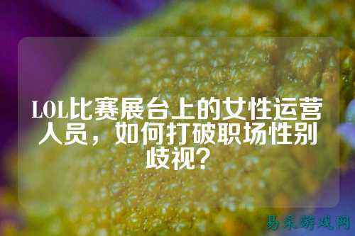 LOL比赛展台上的女性运营人员，如何打破职场性别歧视？