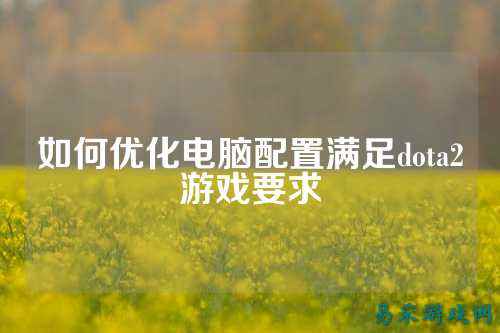 如何优化电脑配置满足dota2游戏要求