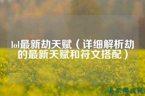 lol最新劫天赋(详细解析劫的最新天赋和符文搭配)