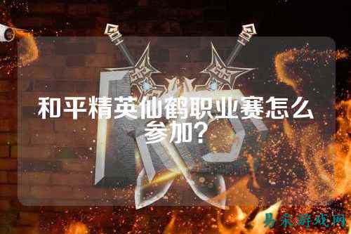 和平精英仙鹤职业赛怎么参加?