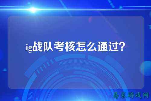 ig战队考核怎么通过？