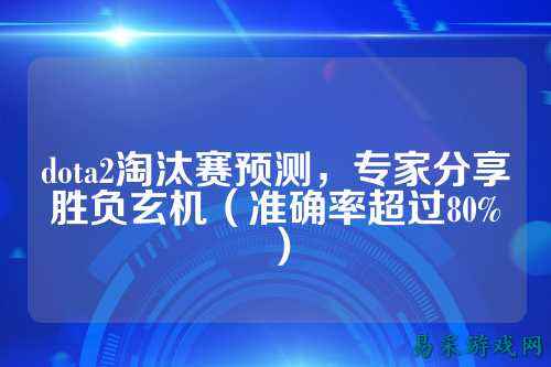 dota2淘汰赛预测,专家分享胜负玄机(准确率超过80%)