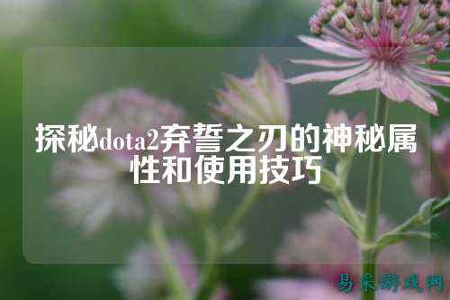 探秘dota2弃誓之刃的神秘属性和使用技巧
