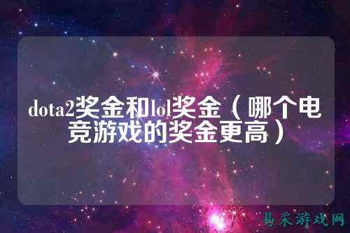 dota2奖金和lol奖金(哪个电竞游戏的奖金更高)