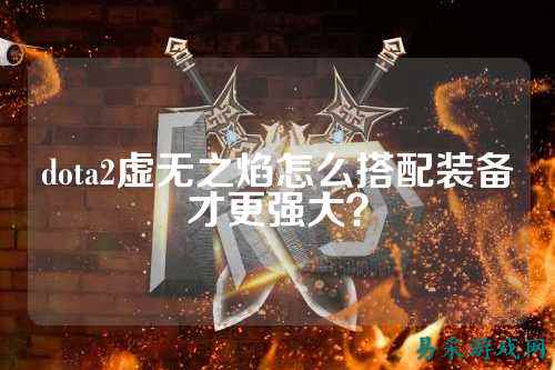 dota2虚无之焰怎么搭配装备才更强大?
