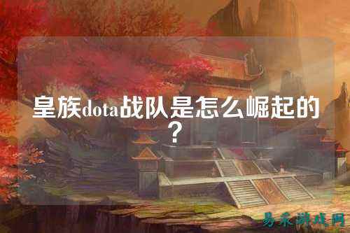 皇族dota战队是怎么崛起的?