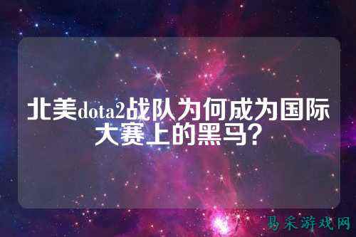 北美dota2战队为何成为国际大赛上的黑马?