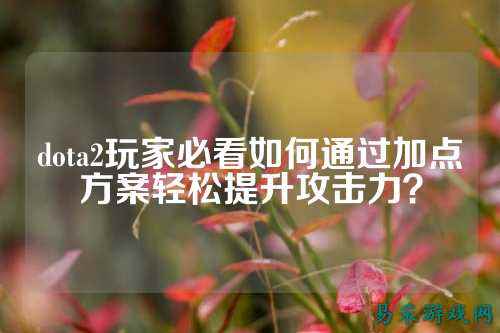 dota2玩家必看如何通过加点方案轻松提升攻击力?