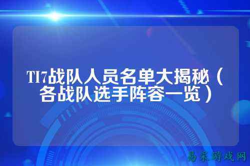 TI7战队人员名单大揭秘(各战队选手阵容一览)