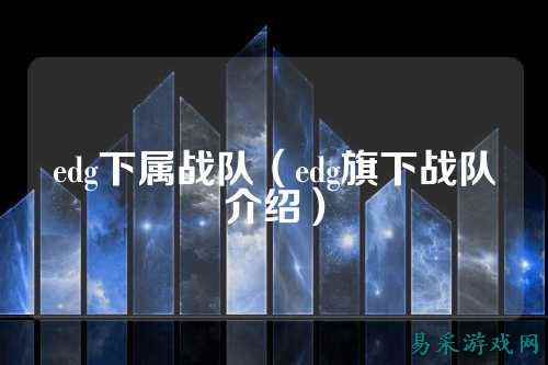 edg下属战队(edg旗下战队介绍)
