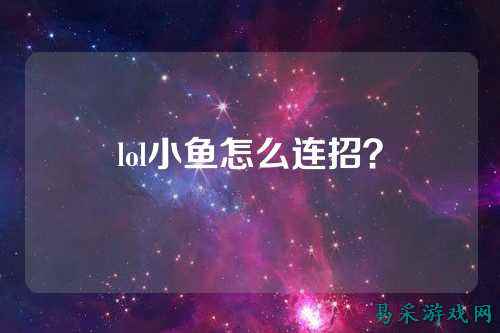 lol小鱼怎么连招?