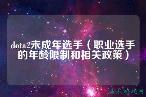 dota2未成年选手(职业选手的年龄限制和相关政策)