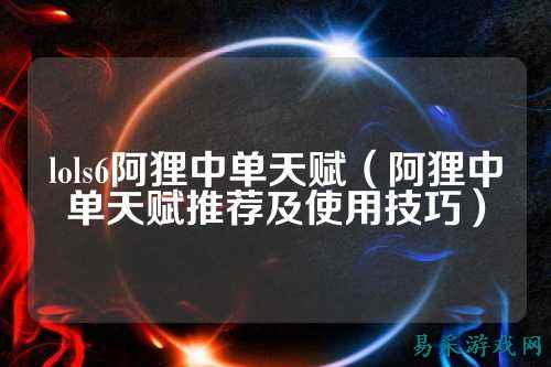 lols6阿狸中单天赋(阿狸中单天赋推荐及使用技巧)