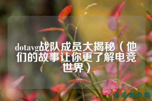 dotavg战队成员大揭秘（他们的故事让你更了解电竞世界）
