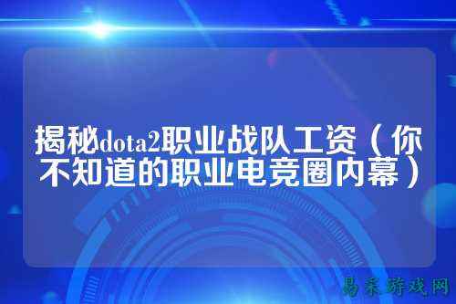 揭秘dota2职业战队工资（你不知道的职业电竞圈内幕）