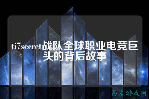 ti7secret战队全球职业电竞巨头的背后故事