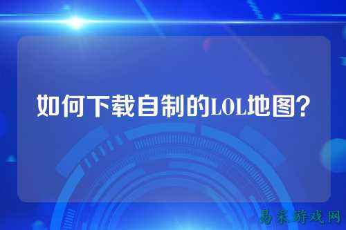 如何下载自制的LOL地图？