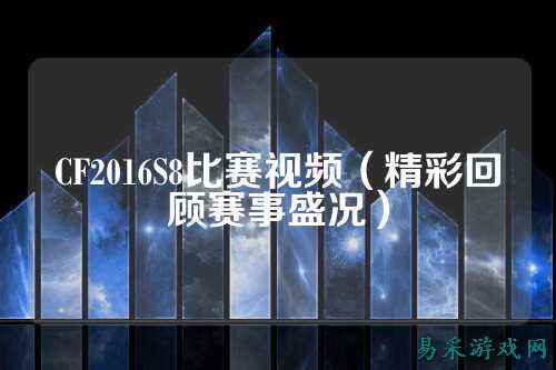 CF2016S8比赛视频（精彩回顾赛事盛况）
