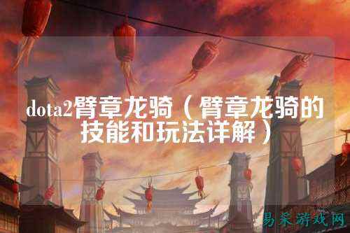 dota2臂章龙骑（臂章龙骑的技能和玩法详解）