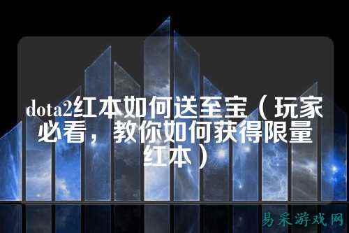 dota2红本如何送至宝（玩家必看，教你如何获得限量红本）