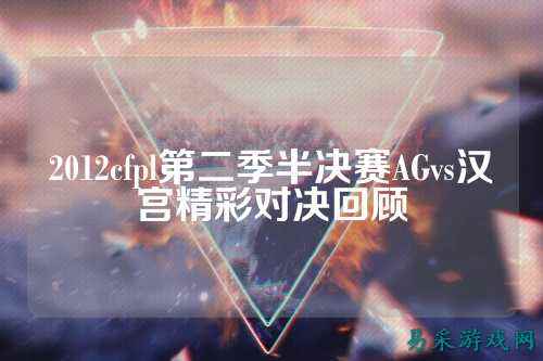 2012cfpl第二季半决赛AGvs汉宫精彩对决回顾