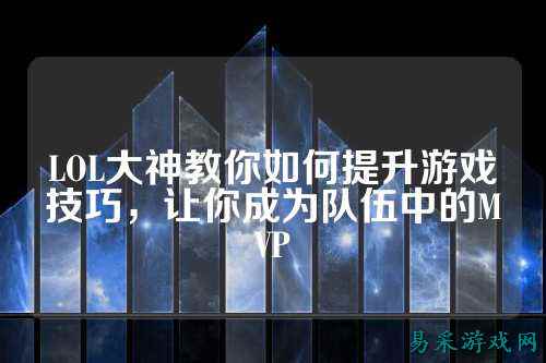 LOL大神教你如何提升游戏技巧，让你成为队伍中的MVP